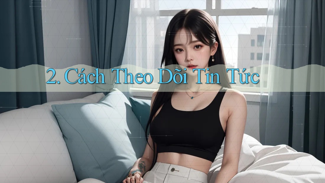 2. Cách Theo Dõi Tin Tức