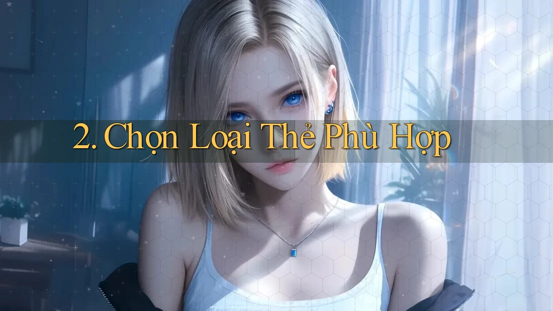 2. Chọn Loại Thẻ Phù Hợp