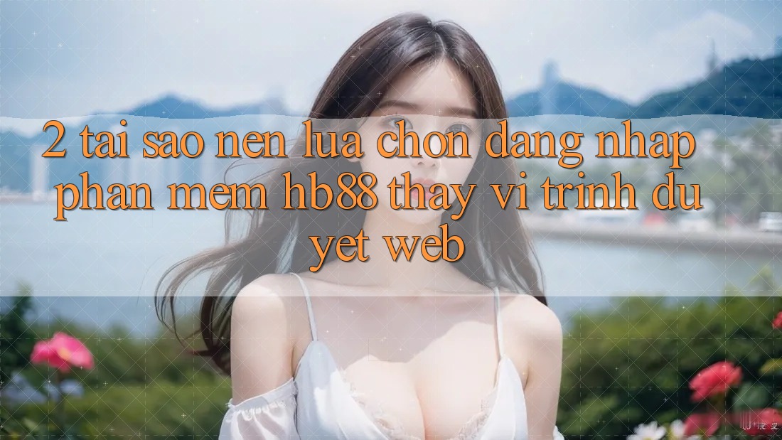 2. Tại Sao Nên Lựa Chọn Đăng Nhập Phần mềm HB88 Thay Vì Trình Duyệt Web? 2. Tại Sao Nên Lựa Chọn Đăng Nhập Phần mềm HB88 Thay Vì Trình Duyệt Web?