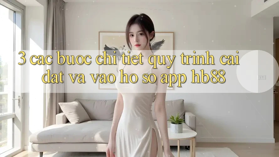 3. Các bước Chi Tiết Quy Trình Cài đặt Và Vào hồ sơ App HB88 3. Các bước Chi Tiết Quy Trình Cài đặt Và Vào hồ sơ App HB88