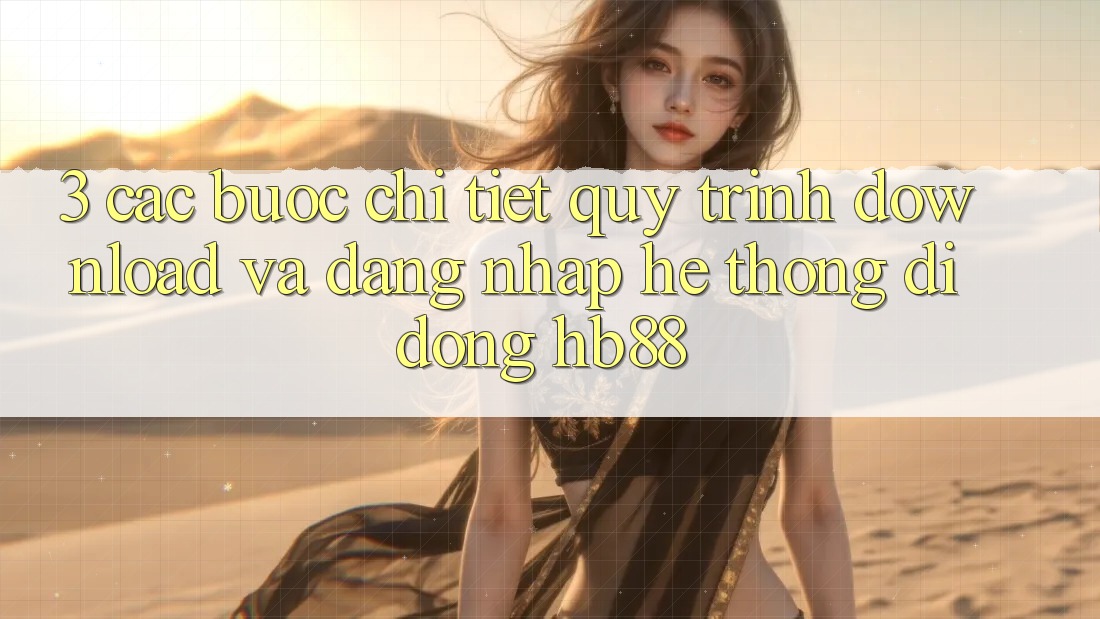 3. Các bước Chi Tiết Quy Trình Download Và Đăng Nhập Hệ thống di động HB88 3. Các bước Chi Tiết Quy Trình Download Và Đăng Nhập Hệ thống di động HB88