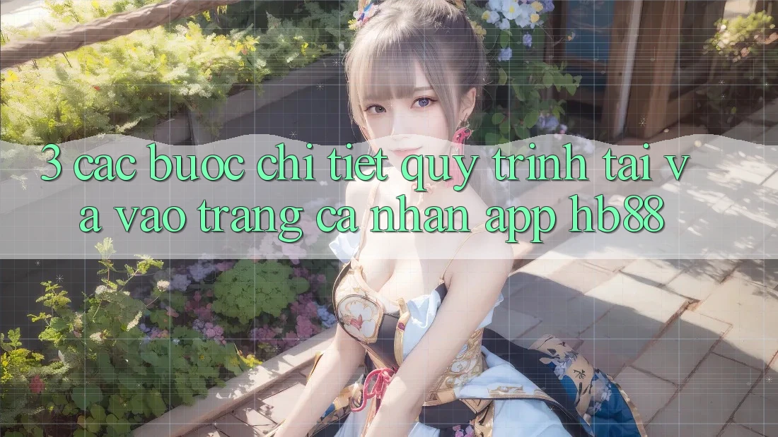 3. Các bước Chi Tiết Quy Trình Tải Và Vào trang cá nhân App HB88