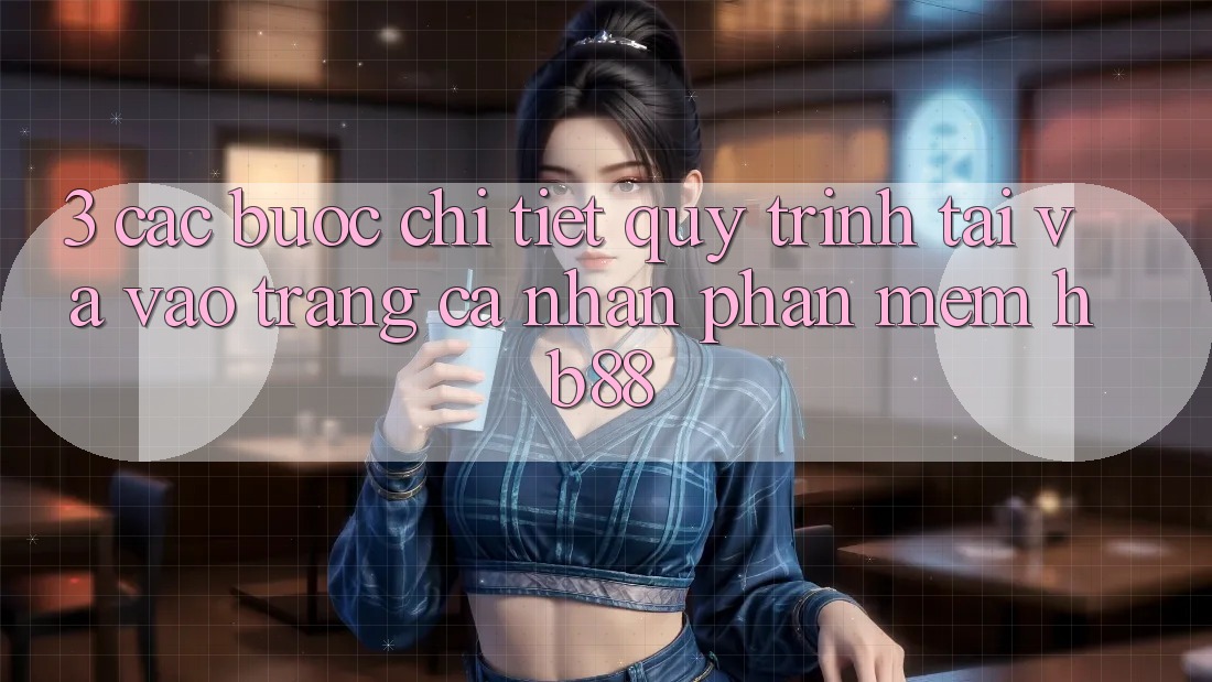 3. Các bước Chi Tiết Quy Trình Tải Và Vào trang cá nhân Phần mềm HB88 3. Các bước Chi Tiết Quy Trình Tải Và Vào trang cá nhân Phần mềm HB88