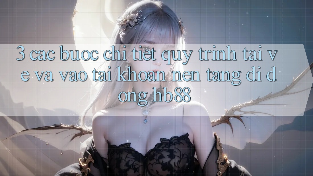 3. Các bước Chi Tiết Quy Trình Tải về Và Vào tài khoản Nền tảng di động HB88 3. Các bước Chi Tiết Quy Trình Tải về Và Vào tài khoản Nền tảng di động HB88