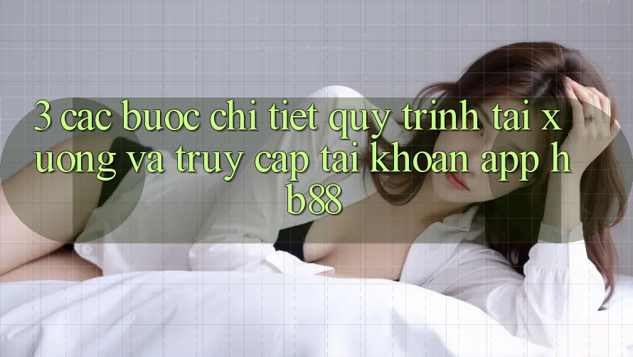 3. Các bước Chi Tiết Quy Trình Tải xuống Và Truy cập tài khoản App HB88 3. Các bước Chi Tiết Quy Trình Tải xuống Và Truy cập tài khoản App HB88