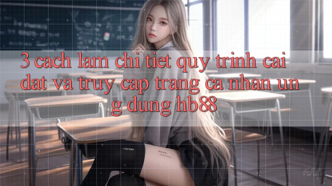 3. Cách làm Chi Tiết Quy Trình Cài đặt Và Truy cập trang cá nhân Ứng Dụng HB88 3. Cách làm Chi Tiết Quy Trình Cài đặt Và Truy cập trang cá nhân Ứng Dụng HB88