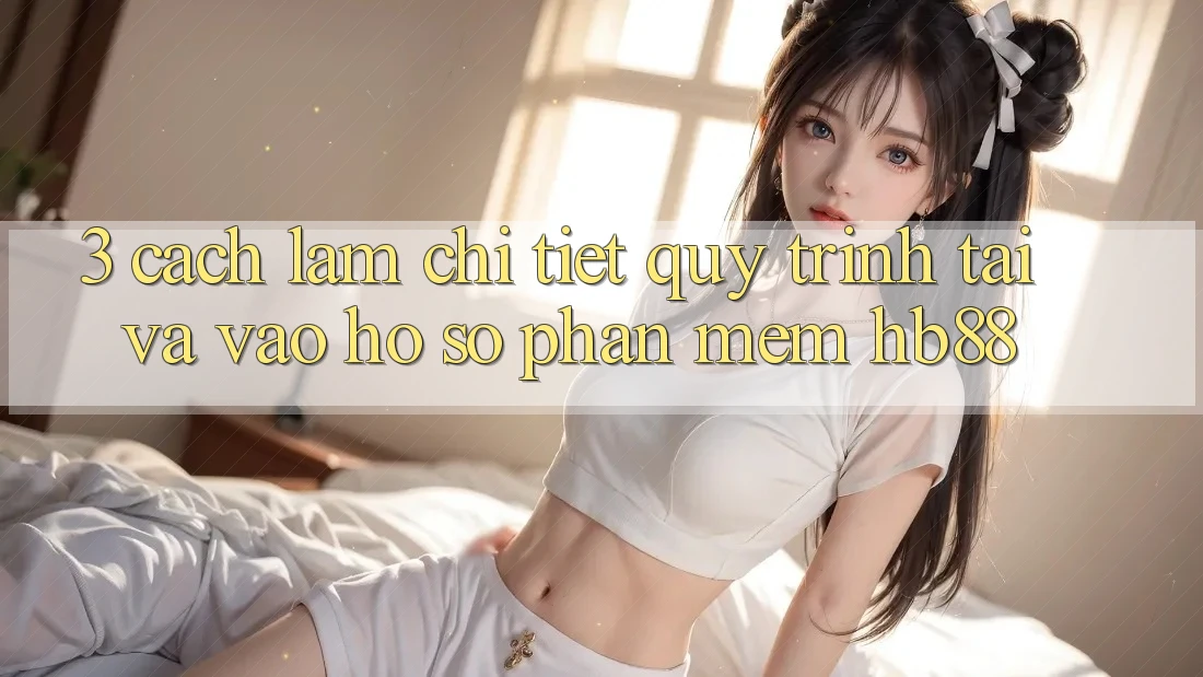 3. Cách làm Chi Tiết Quy Trình Tải Và Vào hồ sơ Phần mềm HB88 3. Cách làm Chi Tiết Quy Trình Tải Và Vào hồ sơ Phần mềm HB88