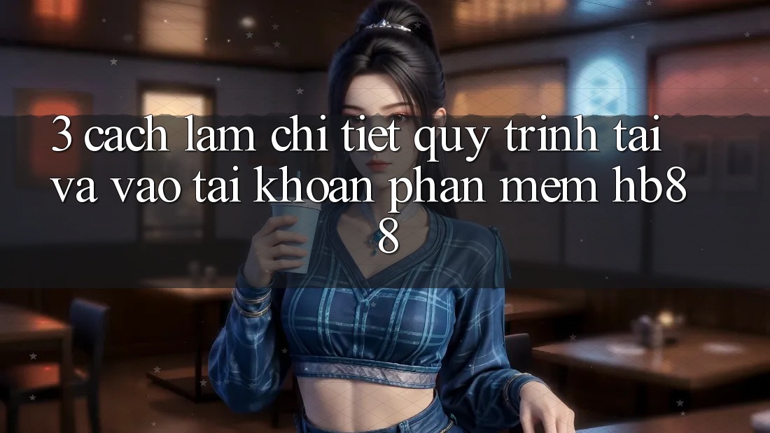 3. Cách làm Chi Tiết Quy Trình Tải Và Vào tài khoản Phần mềm HB88 3. Cách làm Chi Tiết Quy Trình Tải Và Vào tài khoản Phần mềm HB88
