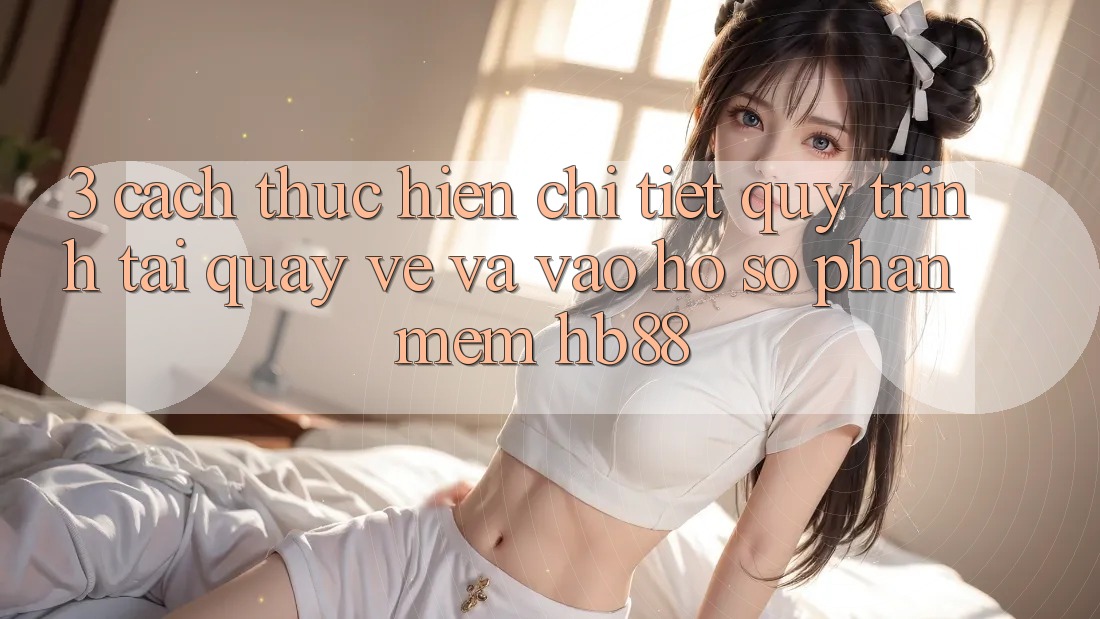 3. Cách thực hiện Chi Tiết Quy Trình Tải quay về Và Vào hồ sơ Phần mềm HB88 3. Cách thực hiện Chi Tiết Quy Trình Tải quay về Và Vào hồ sơ Phần mềm HB88