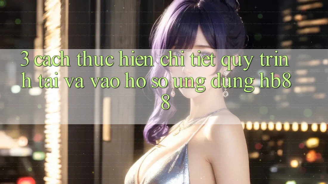 3. Cách thực hiện Chi Tiết Quy Trình Tải Và Vào hồ sơ Ứng Dụng HB88 3. Cách thực hiện Chi Tiết Quy Trình Tải Và Vào hồ sơ Ứng Dụng HB88