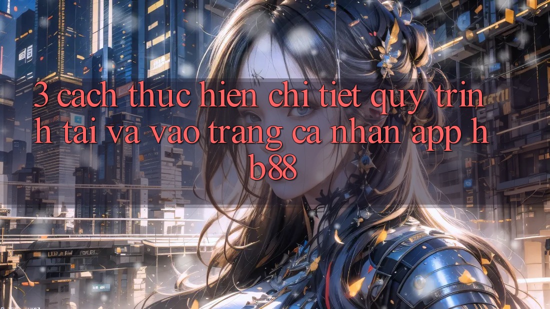 3. Cách thực hiện Chi Tiết Quy Trình Tải Và Vào trang cá nhân App HB88 3. Cách thực hiện Chi Tiết Quy Trình Tải Và Vào trang cá nhân App HB88