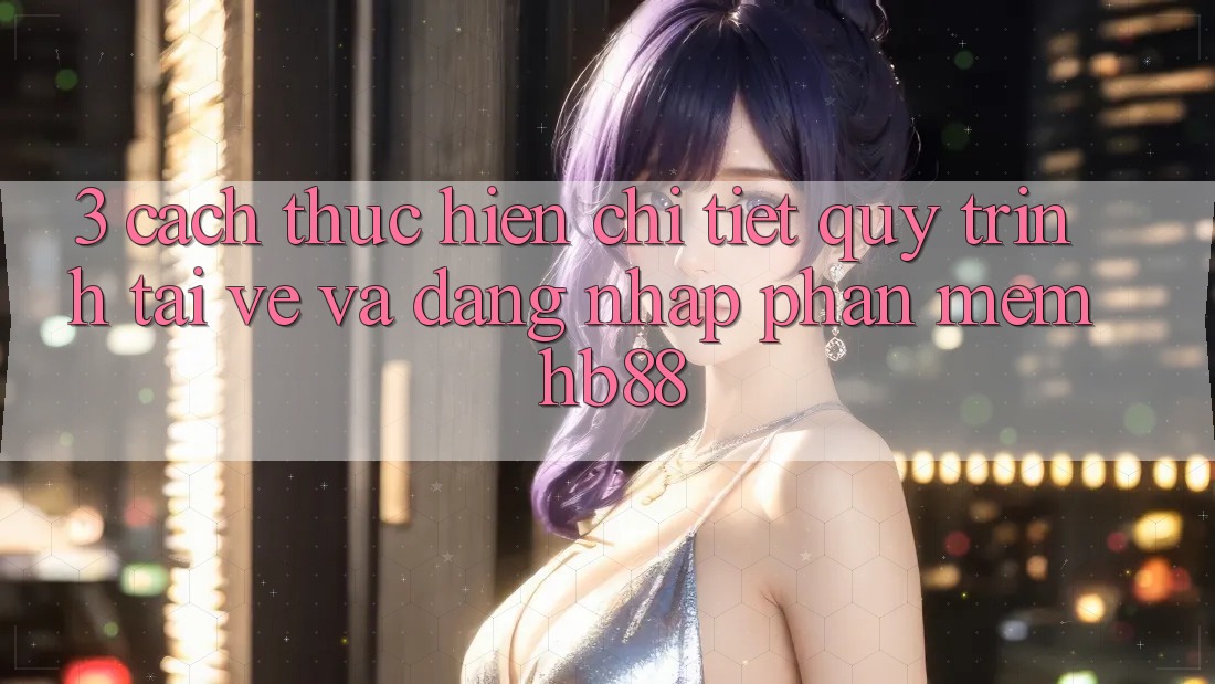 3. Cách thực hiện Chi Tiết Quy Trình Tải về Và Đăng Nhập Phần mềm HB88 3. Cách thực hiện Chi Tiết Quy Trình Tải về Và Đăng Nhập Phần mềm HB88