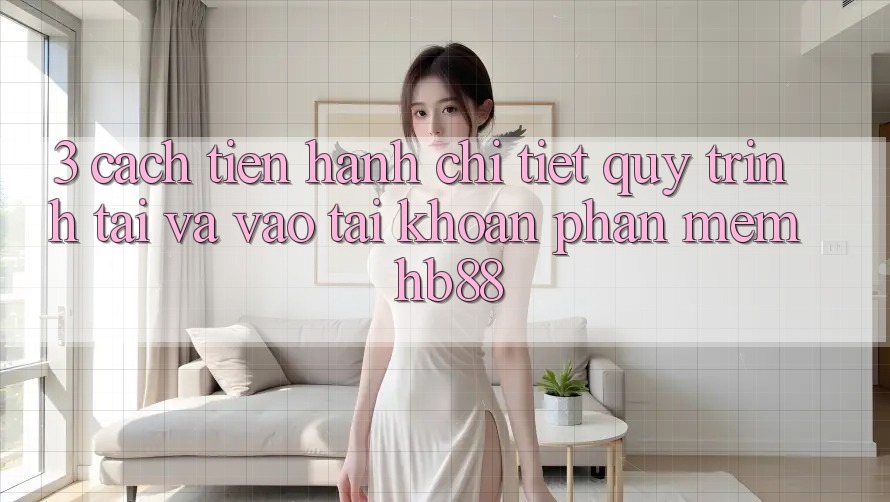 3. Cách tiến hành Chi Tiết Quy Trình Tải Và Vào tài khoản Phần mềm HB88