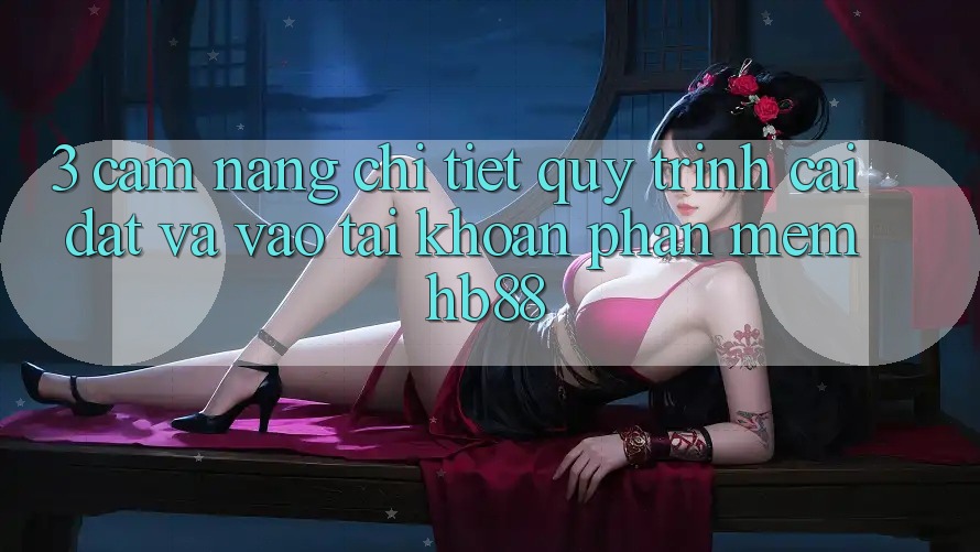 3. Cẩm nang Chi Tiết Quy Trình Cài đặt Và Vào tài khoản Phần mềm HB88 3. Cẩm nang Chi Tiết Quy Trình Cài đặt Và Vào tài khoản Phần mềm HB88