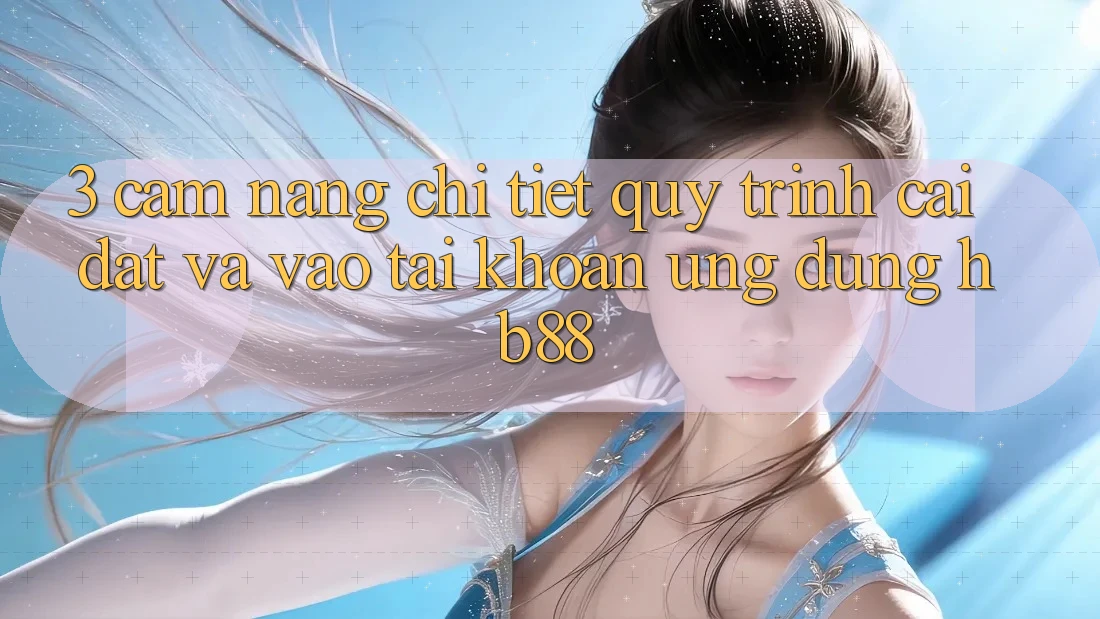 3. Cẩm nang Chi Tiết Quy Trình Cài đặt Và Vào tài khoản Ứng Dụng HB88
