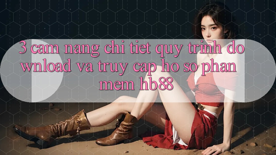 3. Cẩm nang Chi Tiết Quy Trình Download Và Truy cập hồ sơ Phần mềm HB88 3. Cẩm nang Chi Tiết Quy Trình Download Và Truy cập hồ sơ Phần mềm HB88