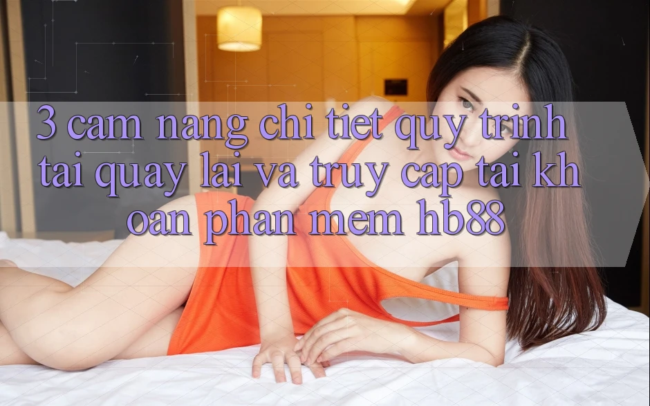 3. Cẩm nang Chi Tiết Quy Trình Tải quay lại Và Truy cập tài khoản Phần mềm HB88 3. Cẩm nang Chi Tiết Quy Trình Tải quay lại Và Truy cập tài khoản Phần mềm HB88