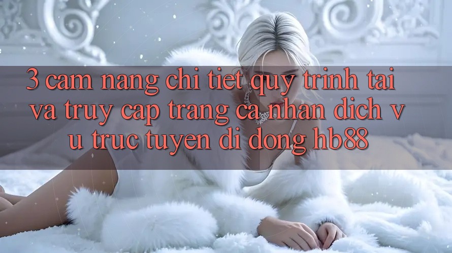 3. Cẩm nang Chi Tiết Quy Trình Tải Và Truy cập trang cá nhân Dịch vụ trực tuyến di động HB88 3. Cẩm nang Chi Tiết Quy Trình Tải Và Truy cập trang cá nhân Dịch vụ trực tuyến di động HB88