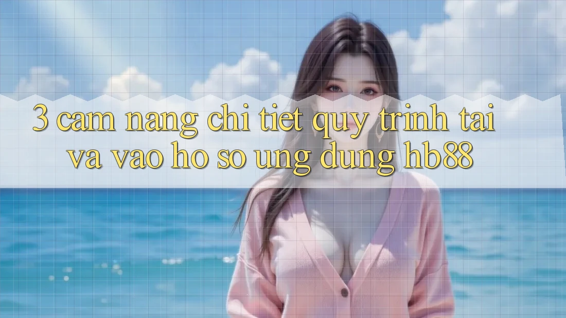 3. Cẩm nang Chi Tiết Quy Trình Tải Và Vào hồ sơ Ứng Dụng HB88
