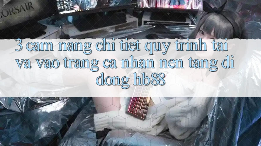 3. Cẩm nang Chi Tiết Quy Trình Tải Và Vào trang cá nhân Nền tảng di động HB88 3. Cẩm nang Chi Tiết Quy Trình Tải Và Vào trang cá nhân Nền tảng di động HB88
