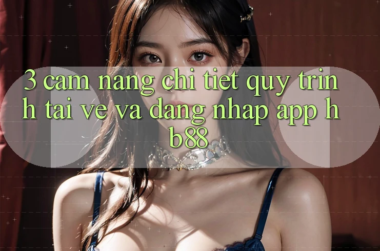 3. Cẩm nang Chi Tiết Quy Trình Tải về Và Đăng Nhập App HB88 3. Cẩm nang Chi Tiết Quy Trình Tải về Và Đăng Nhập App HB88