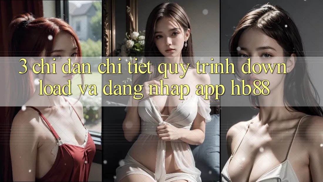 3. Chỉ dẫn Chi Tiết Quy Trình Download Và Đăng nhập App HB88