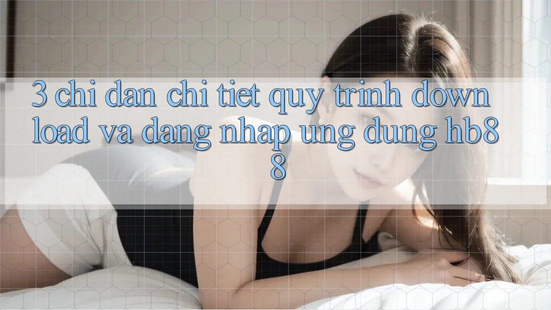 3. Chỉ dẫn Chi Tiết Quy Trình Download Và Đăng Nhập Ứng Dụng HB88 3. Chỉ dẫn Chi Tiết Quy Trình Download Và Đăng Nhập Ứng Dụng HB88