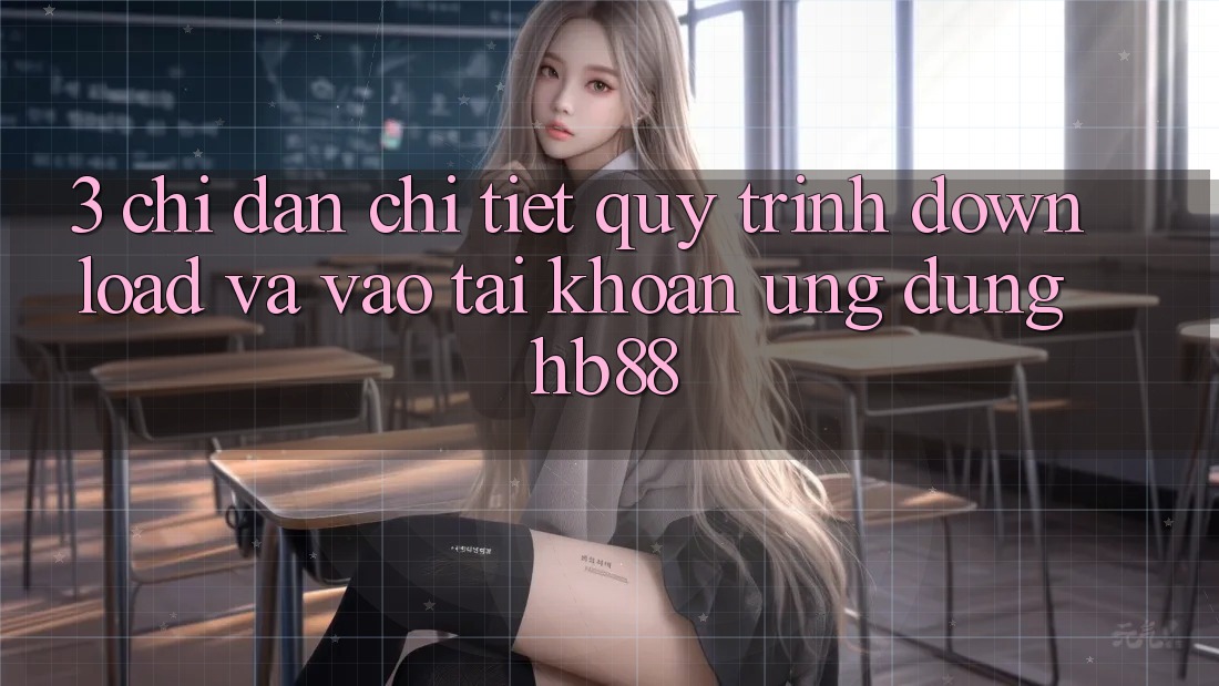 3. Chỉ dẫn Chi Tiết Quy Trình Download Và Vào tài khoản Ứng Dụng HB88 3. Chỉ dẫn Chi Tiết Quy Trình Download Và Vào tài khoản Ứng Dụng HB88