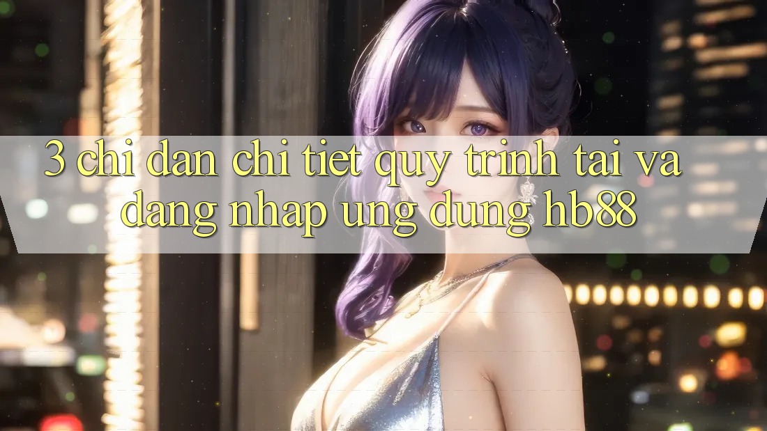 3. Chỉ dẫn Chi Tiết Quy Trình Tải Và Đăng nhập Ứng Dụng HB88 3. Chỉ dẫn Chi Tiết Quy Trình Tải Và Đăng nhập Ứng Dụng HB88