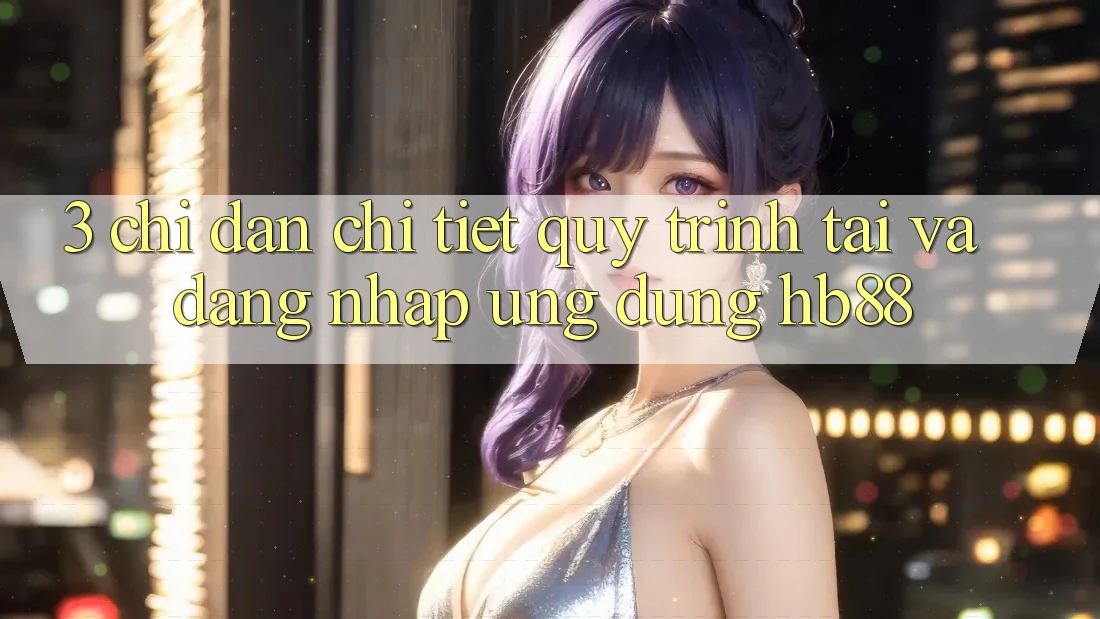 3. Chỉ dẫn Chi Tiết Quy Trình Tải Và Đăng Nhập Ứng Dụng HB88 3. Chỉ dẫn Chi Tiết Quy Trình Tải Và Đăng Nhập Ứng Dụng HB88
