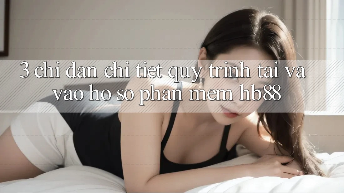 3. Chỉ dẫn Chi Tiết Quy Trình Tải Và Vào hồ sơ Phần mềm HB88 3. Chỉ dẫn Chi Tiết Quy Trình Tải Và Vào hồ sơ Phần mềm HB88