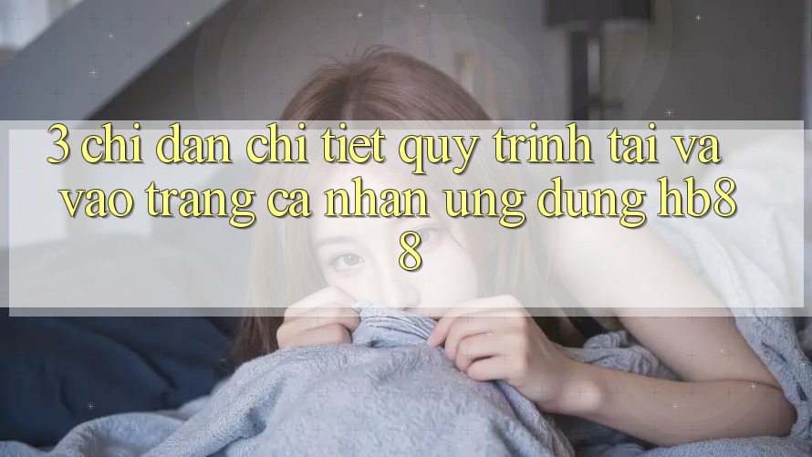 3. Chỉ dẫn Chi Tiết Quy Trình Tải Và Vào trang cá nhân Ứng Dụng HB88 3. Chỉ dẫn Chi Tiết Quy Trình Tải Và Vào trang cá nhân Ứng Dụng HB88