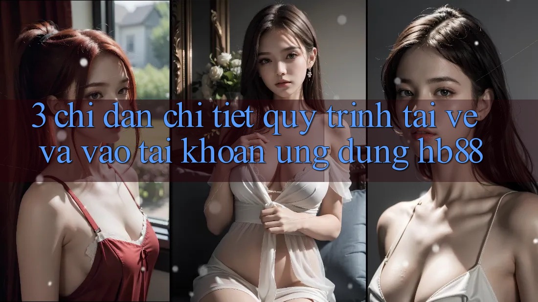 3. Chỉ dẫn Chi Tiết Quy Trình Tải về Và Vào tài khoản Ứng Dụng HB88 3. Chỉ dẫn Chi Tiết Quy Trình Tải về Và Vào tài khoản Ứng Dụng HB88