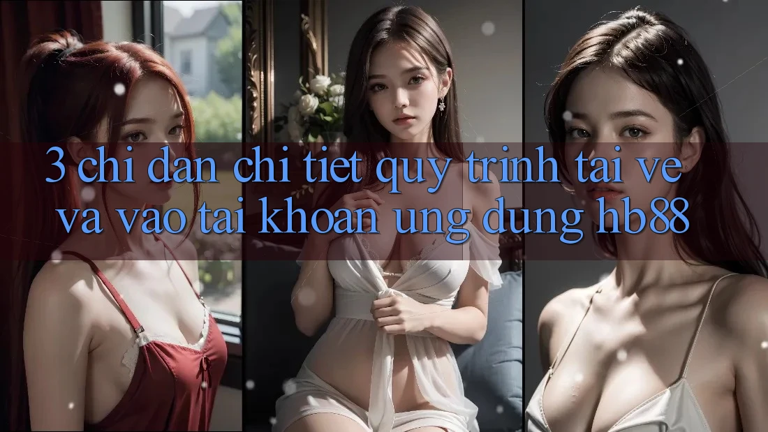3. Chỉ dẫn Chi Tiết Quy Trình Tải về Và Vào tài khoản Ứng Dụng HB88