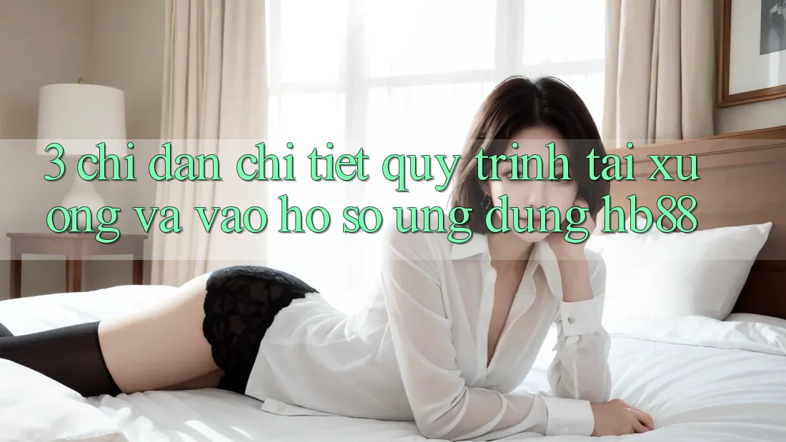 3. Chỉ dẫn Chi Tiết Quy Trình Tải xuống Và Vào hồ sơ Ứng Dụng HB88 3. Chỉ dẫn Chi Tiết Quy Trình Tải xuống Và Vào hồ sơ Ứng Dụng HB88