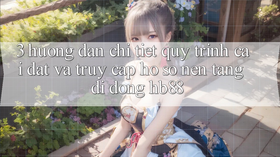 3. Hướng Dẫn Chi Tiết Quy Trình Cài đặt Và Truy cập hồ sơ Nền tảng di động HB88 3. Hướng Dẫn Chi Tiết Quy Trình Cài đặt Và Truy cập hồ sơ Nền tảng di động HB88