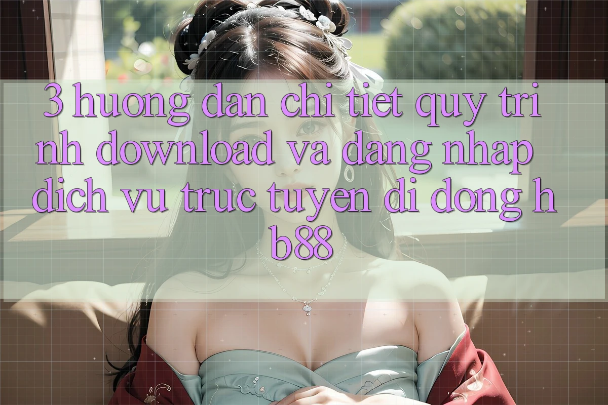 3. Hướng Dẫn Chi Tiết Quy Trình Download Và Đăng Nhập Dịch vụ trực tuyến di động HB88 3. Hướng Dẫn Chi Tiết Quy Trình Download Và Đăng Nhập Dịch vụ trực tuyến di động HB88
