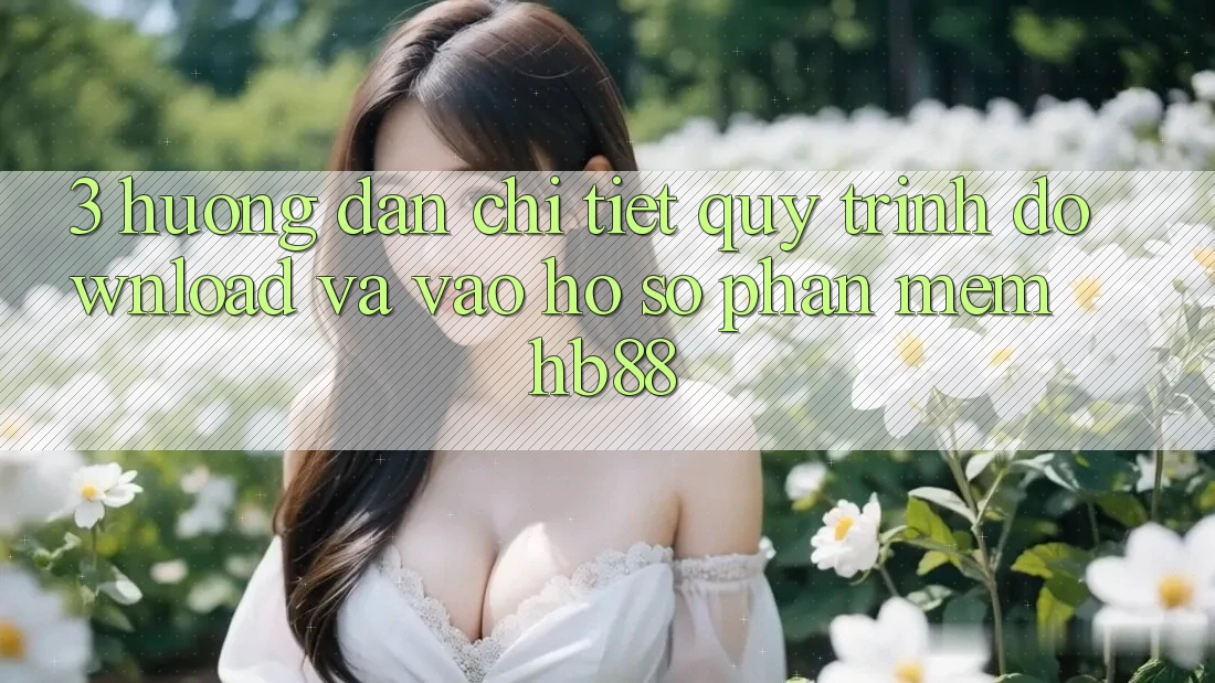 3. Hướng Dẫn Chi Tiết Quy Trình Download Và Vào hồ sơ Phần mềm HB88 3. Hướng Dẫn Chi Tiết Quy Trình Download Và Vào hồ sơ Phần mềm HB88