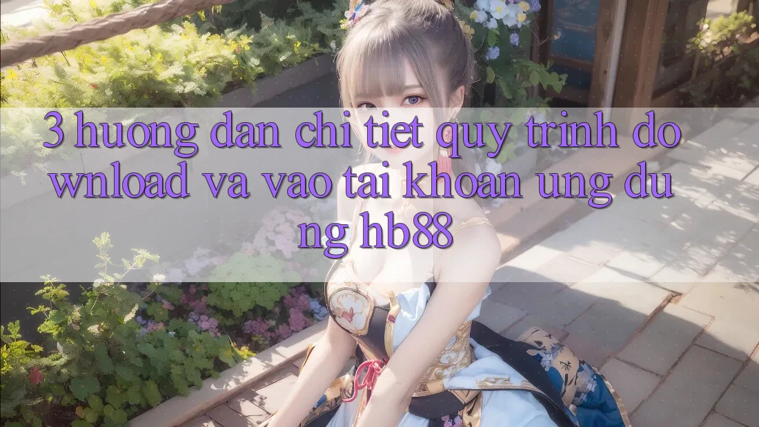 3. Hướng Dẫn Chi Tiết Quy Trình Download Và Vào tài khoản Ứng Dụng HB88 3. Hướng Dẫn Chi Tiết Quy Trình Download Và Vào tài khoản Ứng Dụng HB88