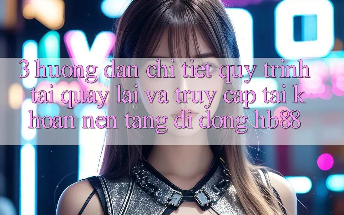 3. Hướng dẫn Chi Tiết Quy Trình Tải quay lại Và Truy cập tài khoản Nền tảng di động HB88 3. Hướng dẫn Chi Tiết Quy Trình Tải quay lại Và Truy cập tài khoản Nền tảng di động HB88