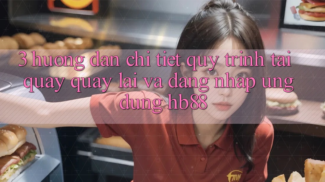 3. Hướng Dẫn Chi Tiết Quy Trình Tải quay quay lại Và Đăng Nhập Ứng Dụng HB88 3. Hướng Dẫn Chi Tiết Quy Trình Tải quay quay lại Và Đăng Nhập Ứng Dụng HB88