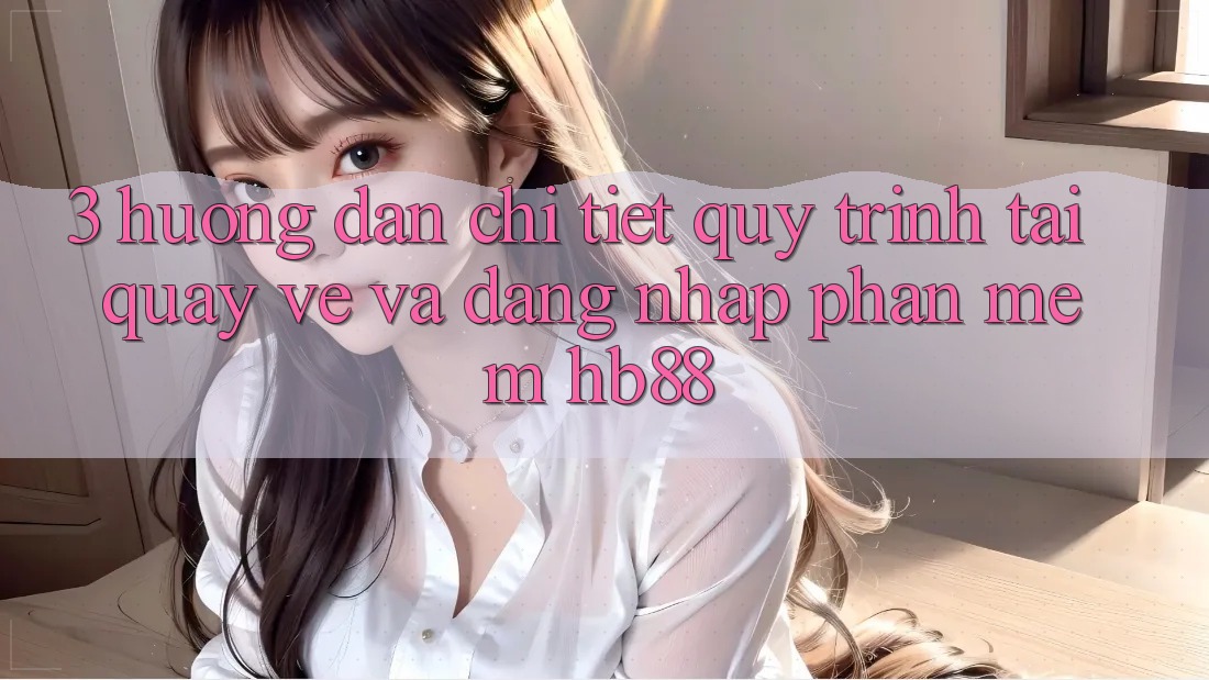 3. Hướng Dẫn Chi Tiết Quy Trình Tải quay về Và Đăng Nhập Phần mềm HB88