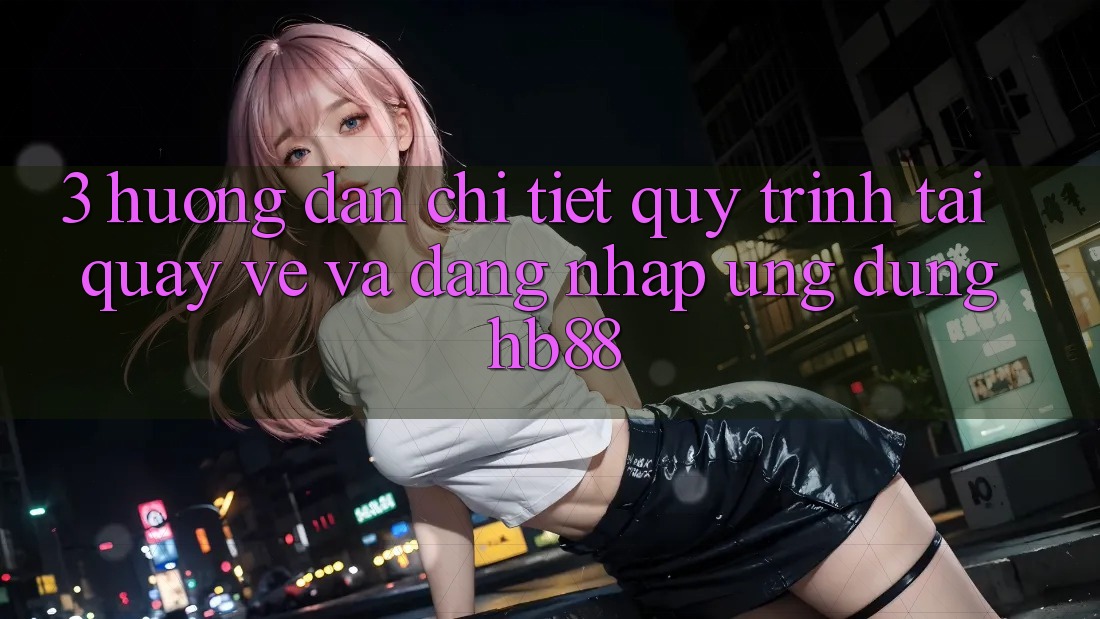 3. Hướng Dẫn Chi Tiết Quy Trình Tải quay về Và Đăng Nhập Ứng Dụng HB88 3. Hướng Dẫn Chi Tiết Quy Trình Tải quay về Và Đăng Nhập Ứng Dụng HB88