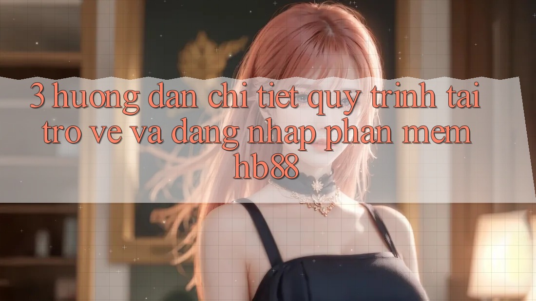 3. Hướng Dẫn Chi Tiết Quy Trình Tải trở về Và Đăng Nhập Phần mềm HB88 3. Hướng Dẫn Chi Tiết Quy Trình Tải trở về Và Đăng Nhập Phần mềm HB88