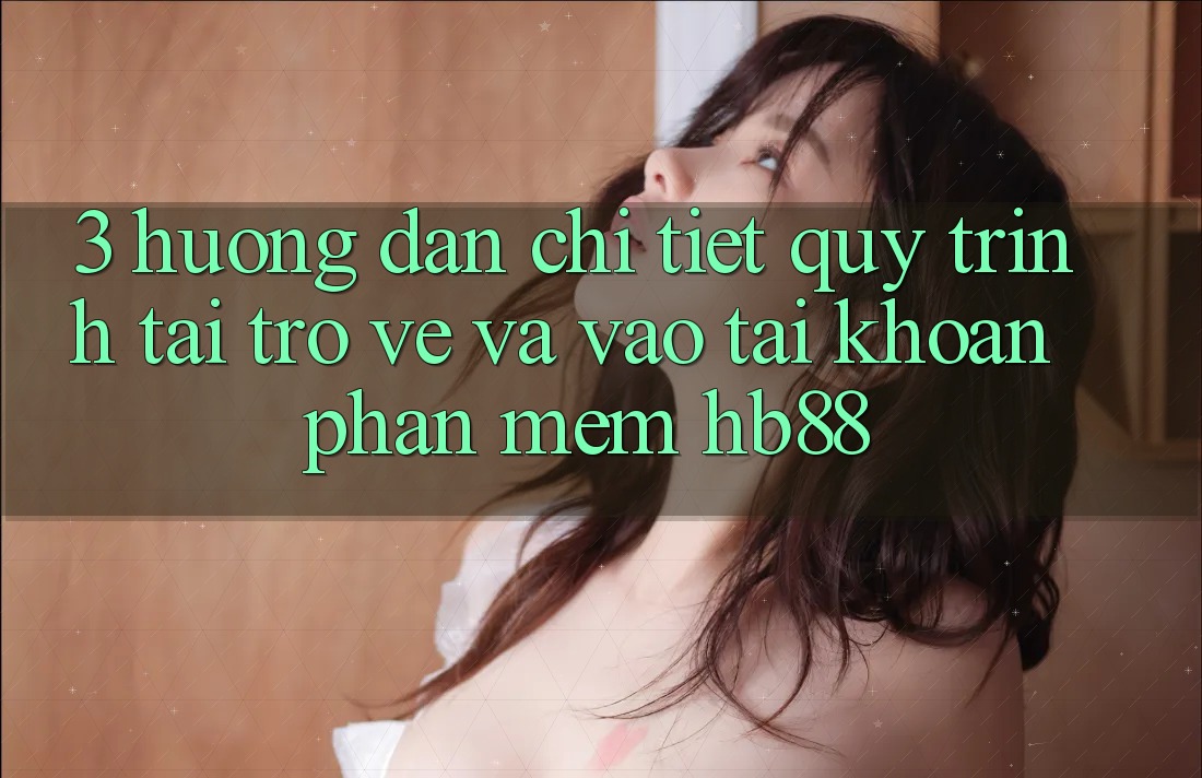 3. Hướng Dẫn Chi Tiết Quy Trình Tải trở về Và Vào tài khoản Phần mềm HB88 3. Hướng Dẫn Chi Tiết Quy Trình Tải trở về Và Vào tài khoản Phần mềm HB88