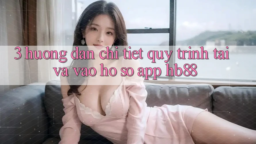 3. Hướng Dẫn Chi Tiết Quy Trình Tải Và Vào hồ sơ App HB88 3. Hướng Dẫn Chi Tiết Quy Trình Tải Và Vào hồ sơ App HB88