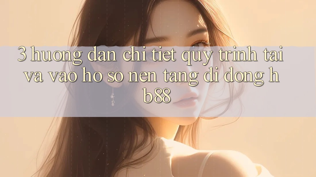 3. Hướng Dẫn Chi Tiết Quy Trình Tải Và Vào hồ sơ Nền tảng di động HB88 3. Hướng Dẫn Chi Tiết Quy Trình Tải Và Vào hồ sơ Nền tảng di động HB88
