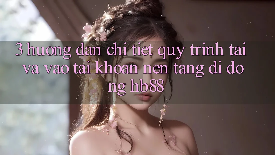 3. Hướng dẫn Chi Tiết Quy Trình Tải Và Vào tài khoản Nền tảng di động HB88 3. Hướng dẫn Chi Tiết Quy Trình Tải Và Vào tài khoản Nền tảng di động HB88