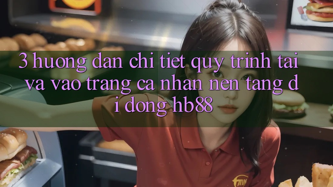 3. Hướng Dẫn Chi Tiết Quy Trình Tải Và Vào trang cá nhân Nền tảng di động HB88 3. Hướng Dẫn Chi Tiết Quy Trình Tải Và Vào trang cá nhân Nền tảng di động HB88