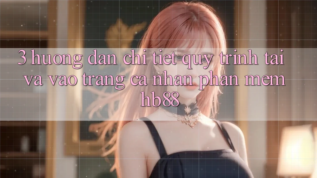 3. Hướng dẫn Chi Tiết Quy Trình Tải Và Vào trang cá nhân Phần mềm HB88